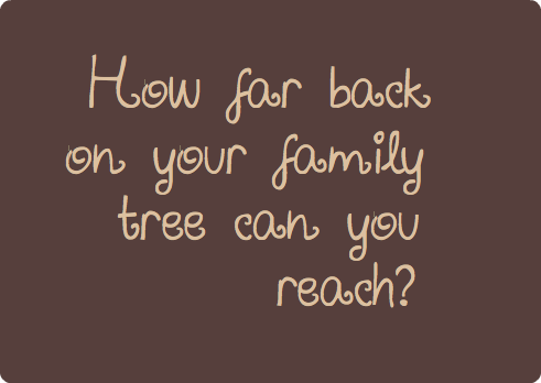 
How far back on your family tree can you reach?